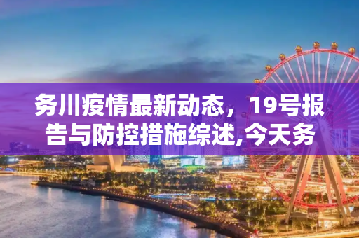 务川疫情最新动态，19号报告与防控措施综述,今天务川疫情最新19号