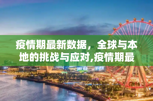 疫情期最新数据，全球与本地的挑战与应对,疫情期最新数据
