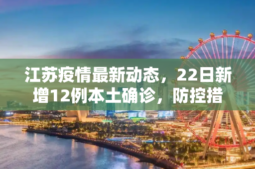 江苏疫情最新动态，22日新增12例本土确诊，防控措施升级,22日江苏新增12例本土确诊