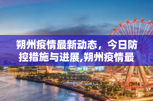 朔州疫情最新动态，今日防控措施与进展,朔州疫情最新消息今天