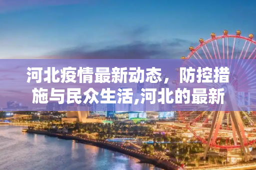 河北疫情最新动态，防控措施与民众生活,河北的最新疫情情况