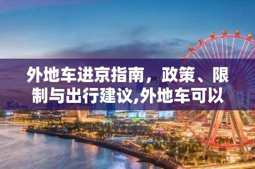 外地车进京指南，政策、限制与出行建议,外地车可以进京吗