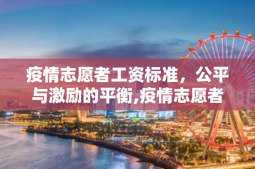 疫情志愿者工资标准，公平与激励的平衡,疫情志愿者工资标准