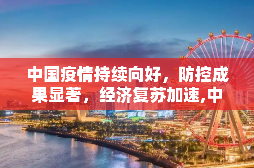 中国疫情持续向好，防控成果显著，经济复苏加速,中国疫情持续向好