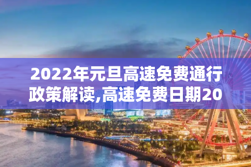 2022年元旦高速免费通行政策解读,高速免费日期2022元旦