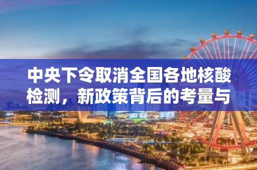 中央下令取消全国各地核酸检测，新政策背后的考量与影响,中央下令取消全国各地核酸检测