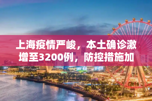 上海疫情严峻，本土确诊激增至3200例，防控措施加强,上海增本土确诊3200