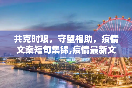 共克时艰，守望相助，疫情文案短句集锦,疫情最新文案:疫情文案短句