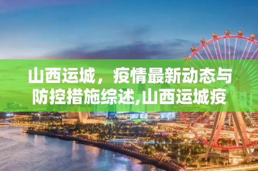 山西运城，疫情最新动态与防控措施综述,山西运城疫情最新情况