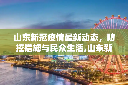 山东新冠疫情最新动态，防控措施与民众生活,山东新冠疫情最新消息