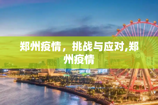 郑州疫情，挑战与应对,郑州疫情