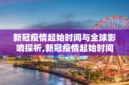 新冠疫情起始时间与全球影响探析,新冠疫情起始时间与全球影响探析