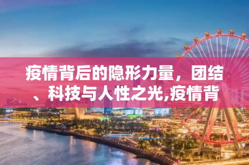 疫情背后的隐形力量，团结、科技与人性之光,疫情背后的力量
