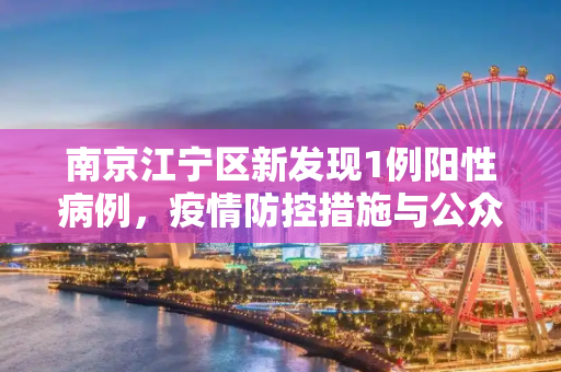 南京江宁区新发现1例阳性病例，疫情防控措施与公众响应,包含南京江宁新发现1例阳性的词条