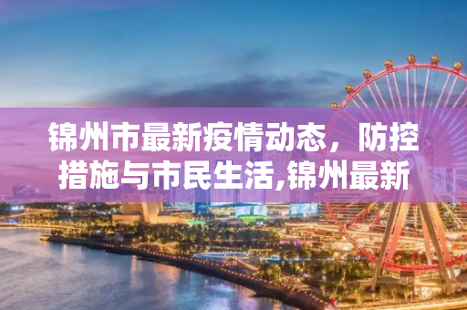 锦州市最新疫情动态，防控措施与市民生活,锦州最新疫情