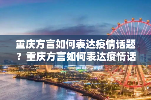 重庆方言如何表达疫情话题？重庆方言如何表达疫情话题？