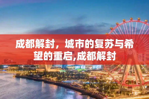 成都解封，城市的复苏与希望的重启,成都解封
