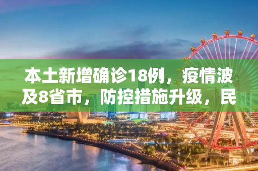 本土新增确诊18例，疫情波及8省市，防控措施升级，民众需保持警惕,本土新增确诊18例涉8省市