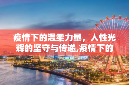 疫情下的温柔力量，人性光辉的坚守与传递,疫情下的温柔力量