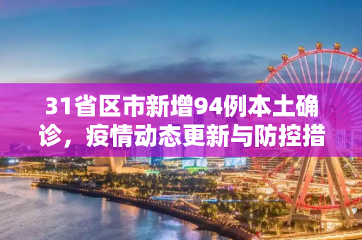 31省区市新增94例本土确诊，疫情动态更新与防控措施,31省区市新增94例本土确诊