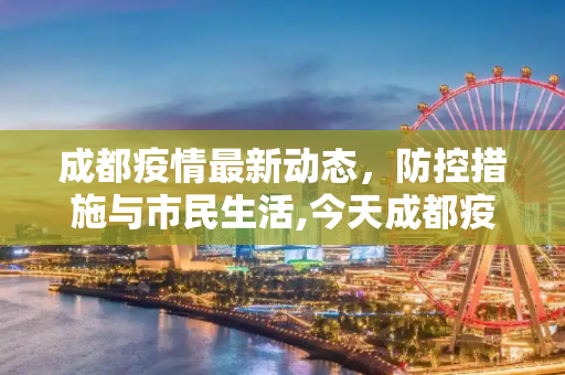 成都疫情最新动态，防控措施与市民生活,今天成都疫情最新消息