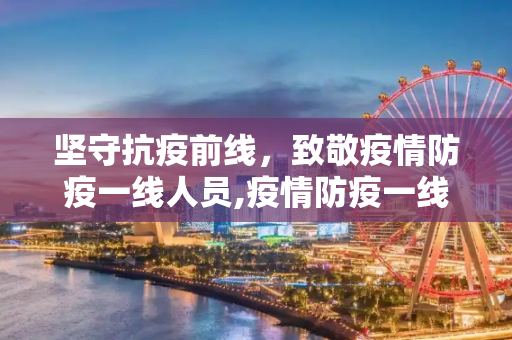 坚守抗疫前线，致敬疫情防疫一线人员,疫情防疫一线人员