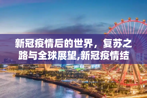 新冠疫情后的世界，复苏之路与全球展望,新冠疫情结束后的复苏与全球展望