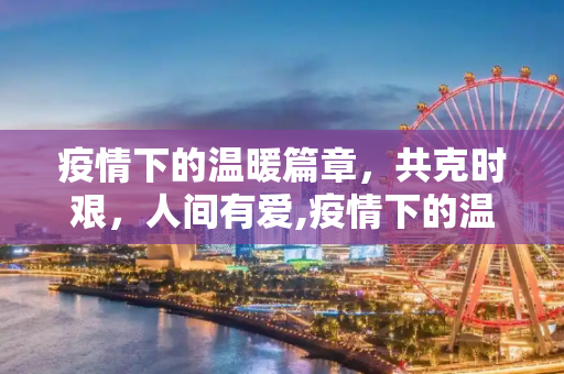 疫情下的温暖篇章，共克时艰，人间有爱,疫情下的温暖篇章