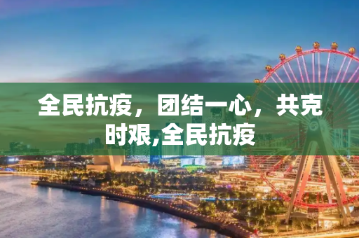 全民抗疫，团结一心，共克时艰,全民抗疫