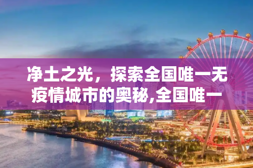 净土之光，探索全国唯一无疫情城市的奥秘,全国唯一一个没有疫情的城市