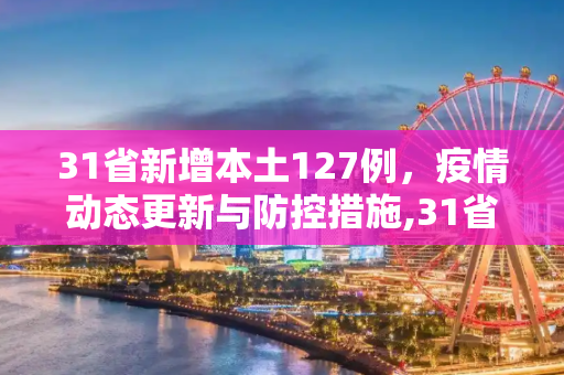 31省新增本土127例，疫情动态更新与防控措施,31省新增本土127例