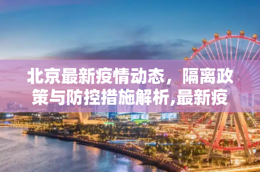 北京最新疫情动态，隔离政策与防控措施解析,最新疫情北京隔离