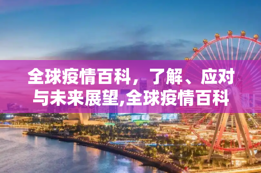 全球疫情百科，了解、应对与未来展望,全球疫情百科