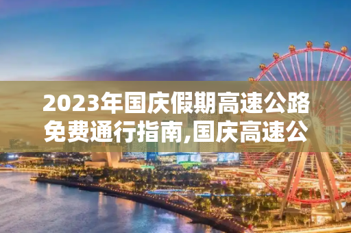 2023年国庆假期高速公路免费通行指南,国庆高速公路免费时间表2023