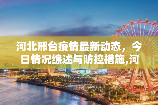 河北邢台疫情最新动态，今日情况综述与防控措施,河北邢台疫情最新消息今天