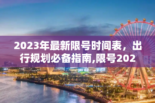 2023年最新限号时间表，出行规划必备指南,限号2023年最新限号时间表