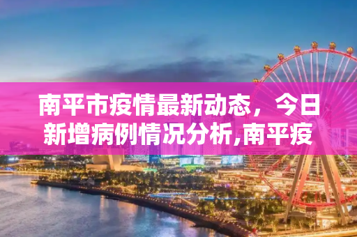 南平市疫情最新动态，今日新增病例情况分析,南平疫情最新消息今天新增