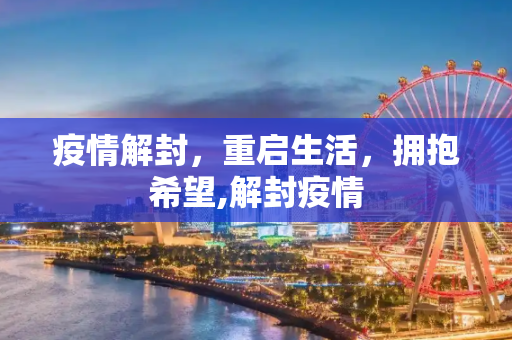 疫情解封，重启生活，拥抱希望,解封疫情