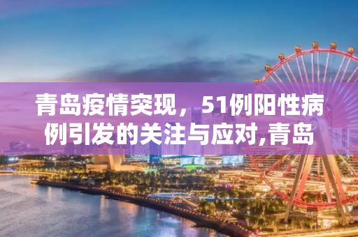 青岛疫情突现，51例阳性病例引发的关注与应对,青岛发现51例阳性
