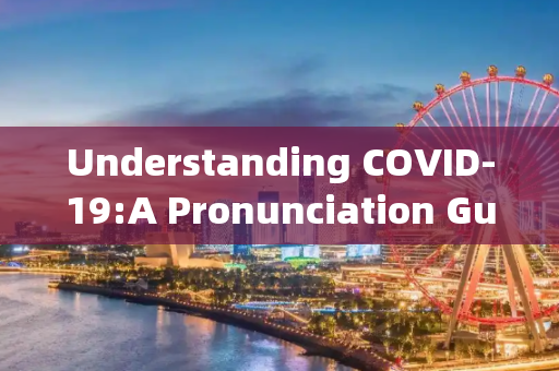 Understanding COVID-19:A Pronunciation Guide for English Speakers,新冠疫情英文读法解析