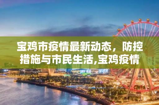 宝鸡市疫情最新动态，防控措施与市民生活,宝鸡疫情最新情况