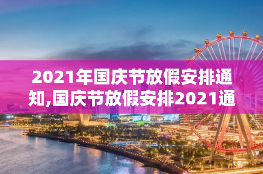 2021年国庆节放假安排通知,国庆节放假安排2021通知