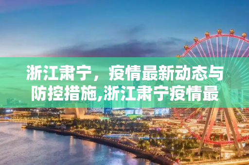 浙江肃宁，疫情最新动态与防控措施,浙江肃宁疫情最新情况