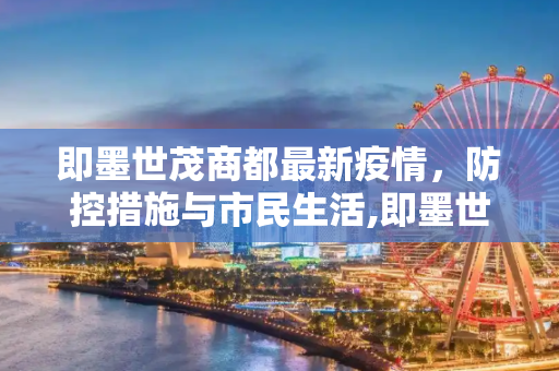 即墨世茂商都最新疫情，防控措施与市民生活,即墨世茂商都最新疫情