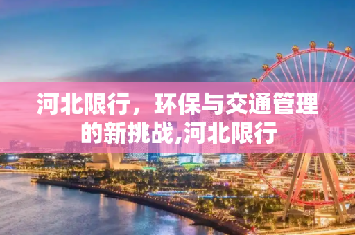 河北限行，环保与交通管理的新挑战,河北限行
