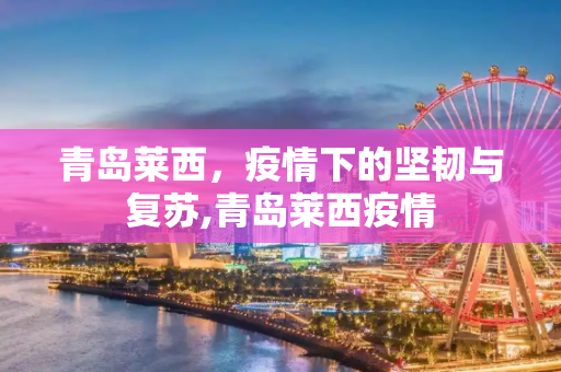 青岛莱西，疫情下的坚韧与复苏,青岛莱西疫情