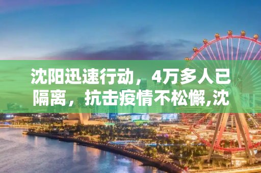 沈阳迅速行动，4万多人已隔离，抗击疫情不松懈,沈阳已隔离4万多人
