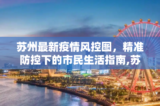 苏州最新疫情风控图，精准防控下的市民生活指南,苏州最新疫情风控图
