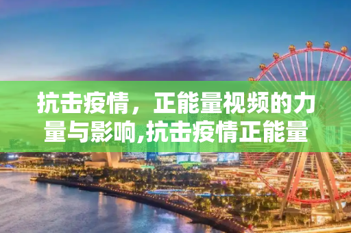 抗击疫情，正能量视频的力量与影响,抗击疫情正能量视频