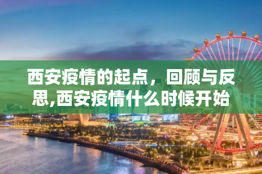 西安疫情的起点，回顾与反思,西安疫情什么时候开始的